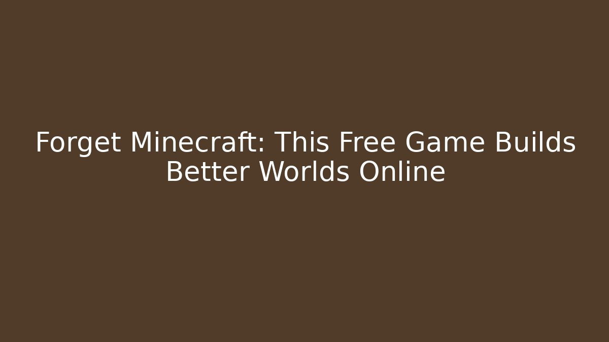 Forget Minecraft: This Free Game Builds Better Worlds Online - Método de Aprovação