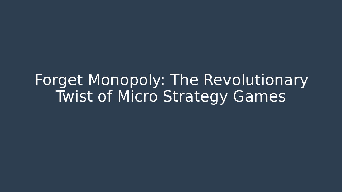 Forget Monopoly: The Revolutionary Twist of Micro Strategy Games