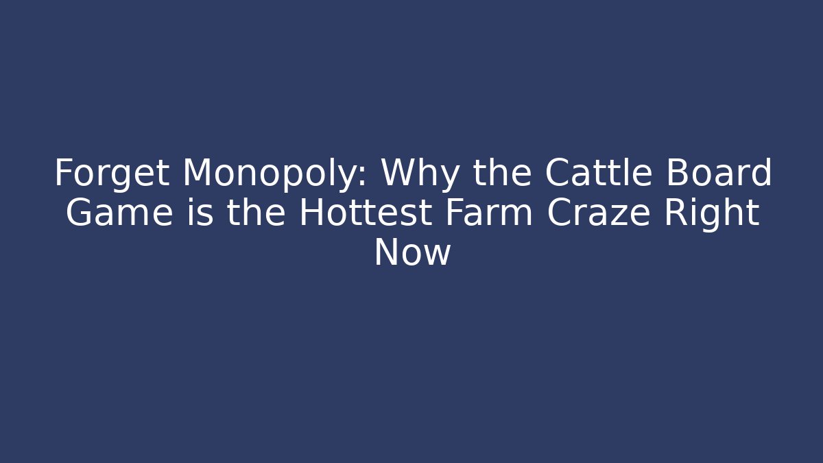 Forget Monopoly: Why the Cattle Board Game is the Hottest Farm Craze Right Now