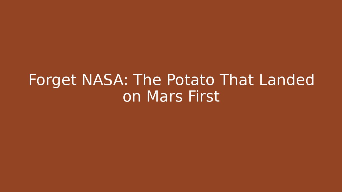Forget NASA: The Potato That Landed on Mars First