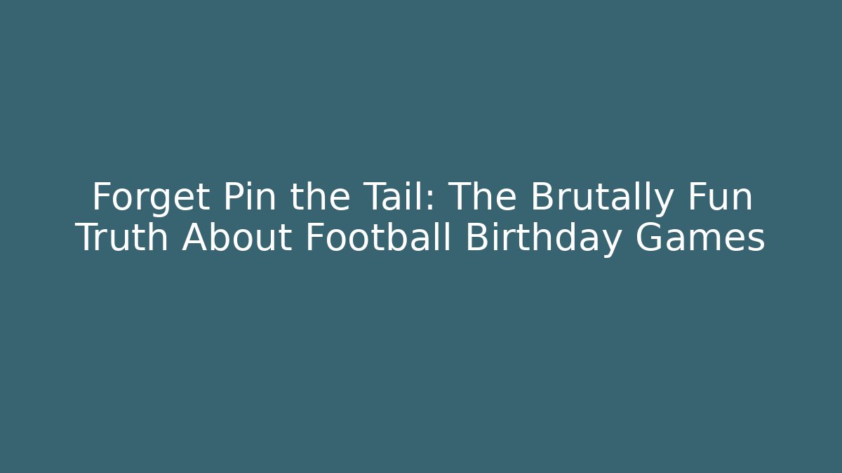 Forget Pin the Tail: The Brutally Fun Truth About Football Birthday Games