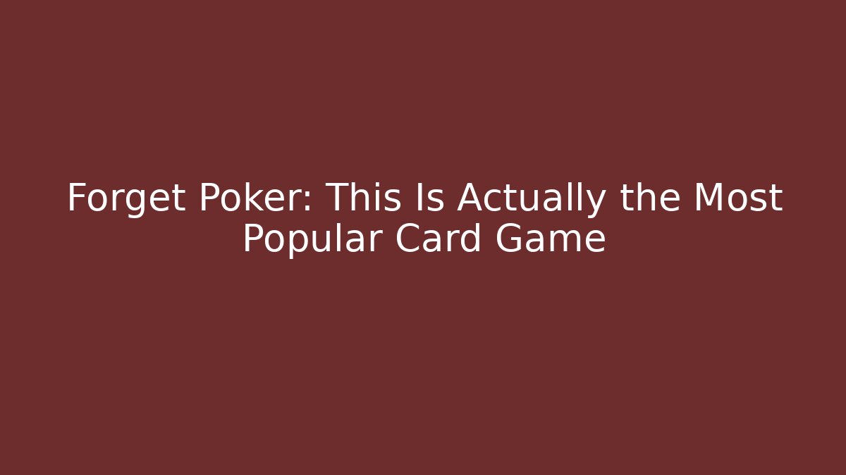 Forget Poker: This Is Actually the Most Popular Card Game
