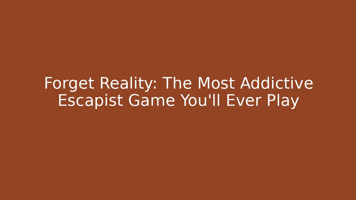 Forget Reality: The Most Addictive Escapist Game You'll Ever Play