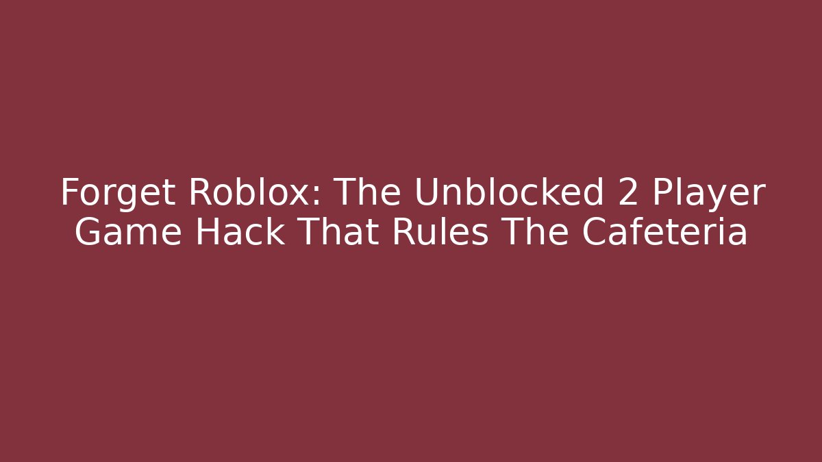 Forget Roblox: The Unblocked 2 Player Game Hack That Rules The Cafeteria