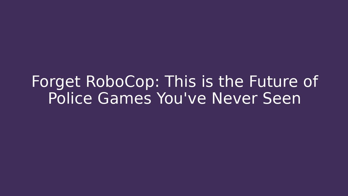 Forget RoboCop: This is the Future of Police Games You've Never Seen
