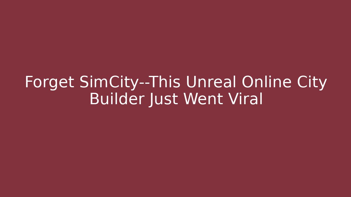 Forget SimCity—This Unreal Online City Builder Just Went Viral