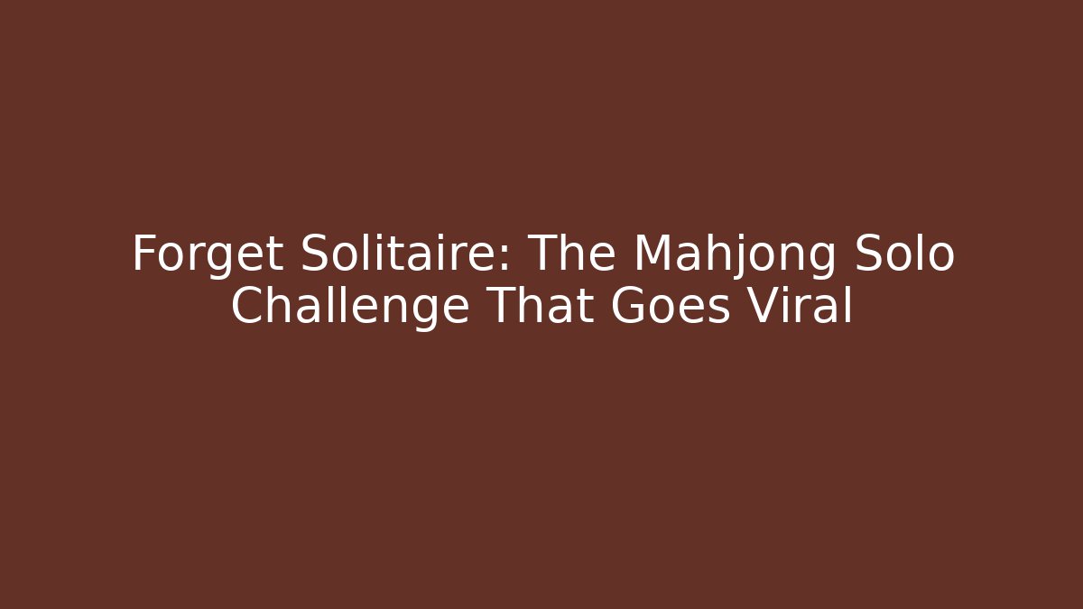 Forget Solitaire: The Mahjong Solo Challenge That Goes Viral
