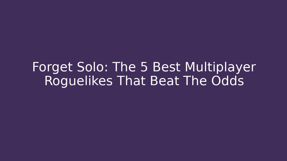 Forget Solo: The 5 Best Multiplayer Roguelikes That Beat The Odds
