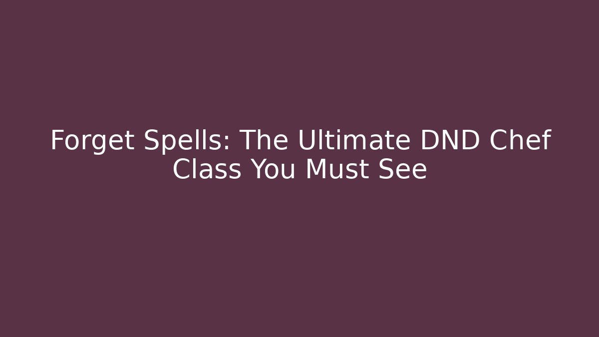 Forget Spells: The Ultimate DND Chef Class You Must See