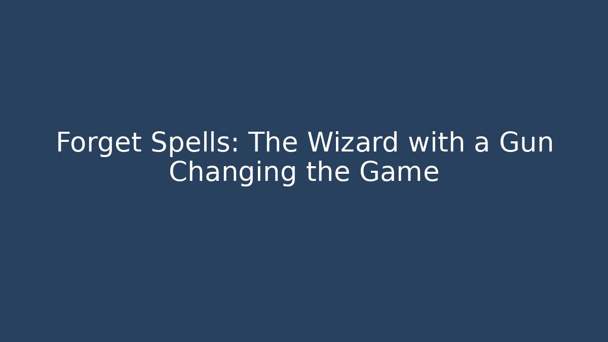 Forget Spells: The Wizard with a Gun Changing the Game