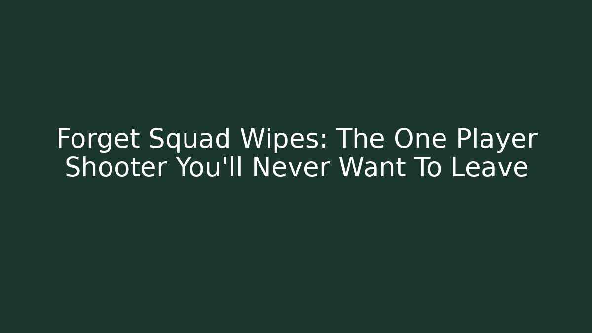 Forget Squad Wipes: The One Player Shooter You'll Never Want To Leave