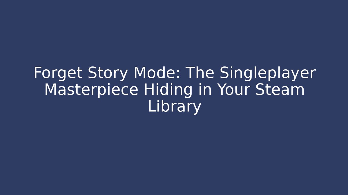 Forget Story Mode: The Singleplayer Masterpiece Hiding in Your Steam Library