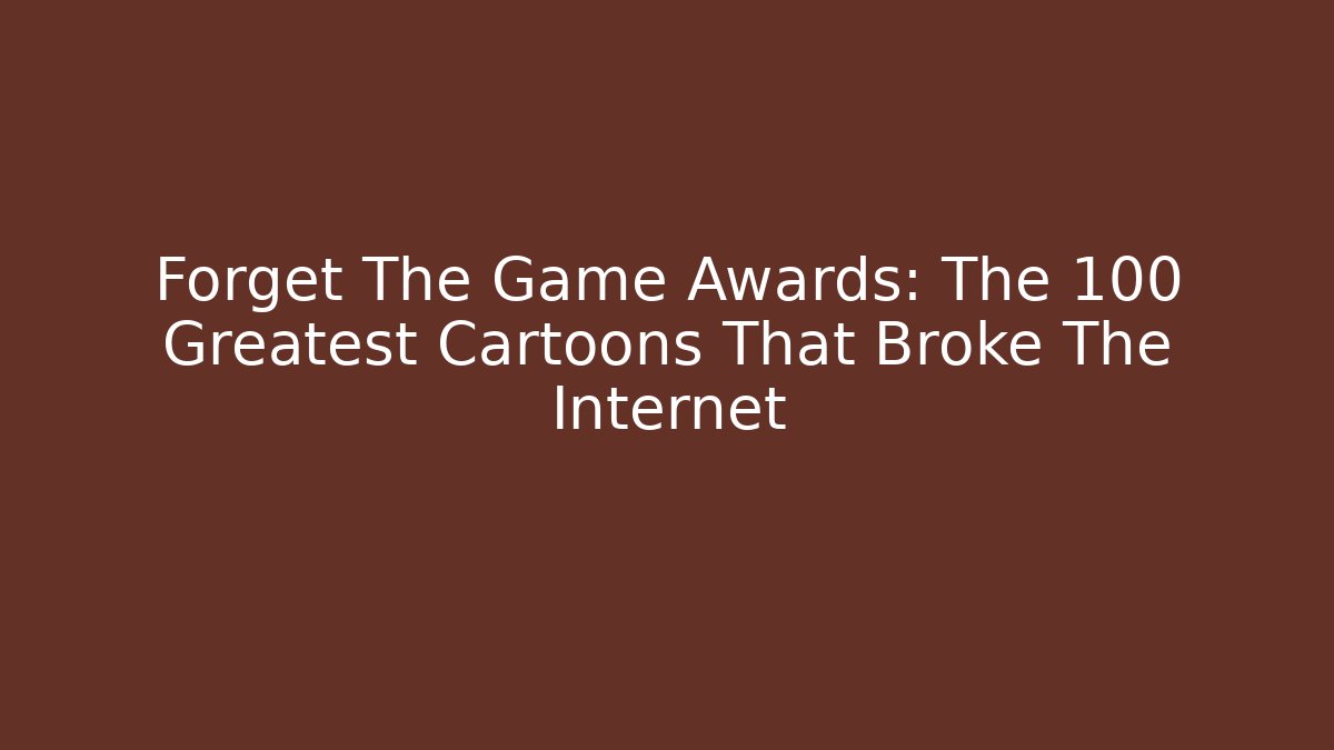Forget The Game Awards: The 100 Greatest Cartoons That Broke The Internet