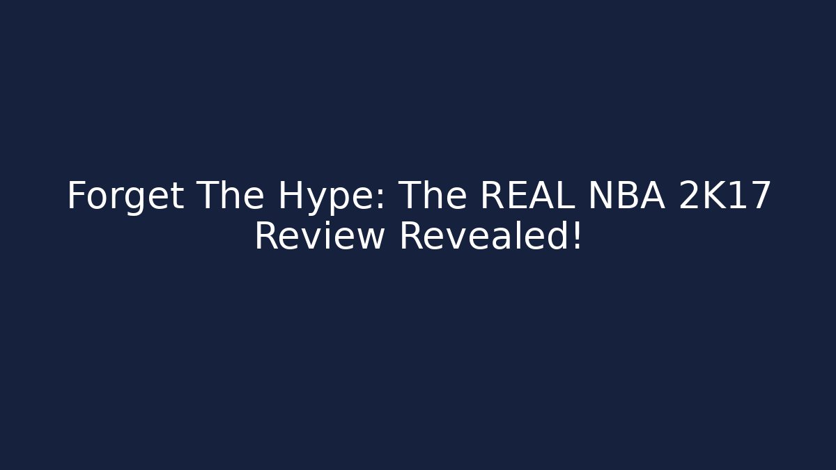 Forget The Hype: The REAL NBA 2K17 Review Revealed!