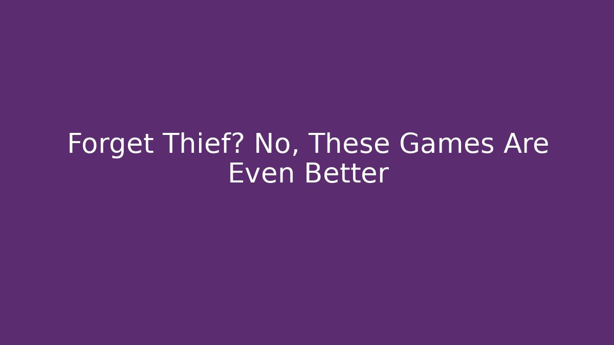Forget Thief? No, These Games Are Even Better