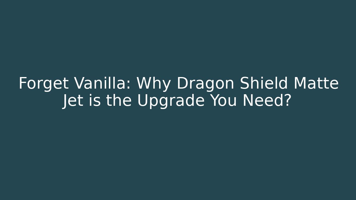 Forget Vanilla: Why Dragon Shield Matte Jet is the Upgrade You Need?