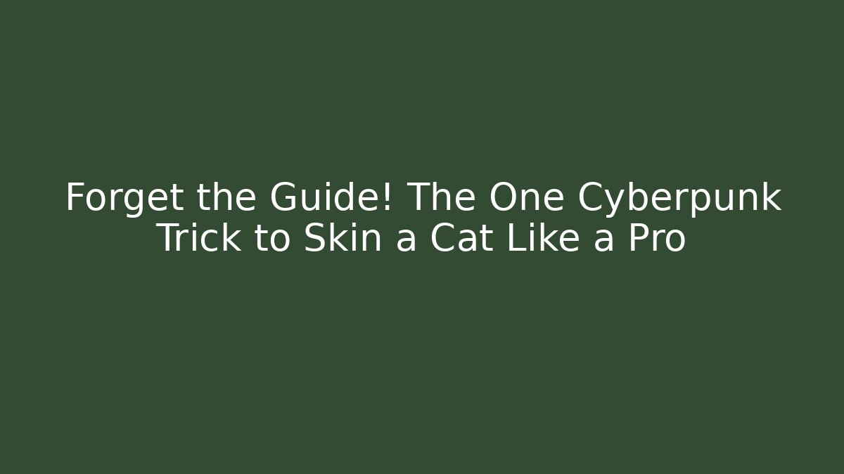 Forget the Guide! The One Cyberpunk Trick to Skin a Cat Like a Pro