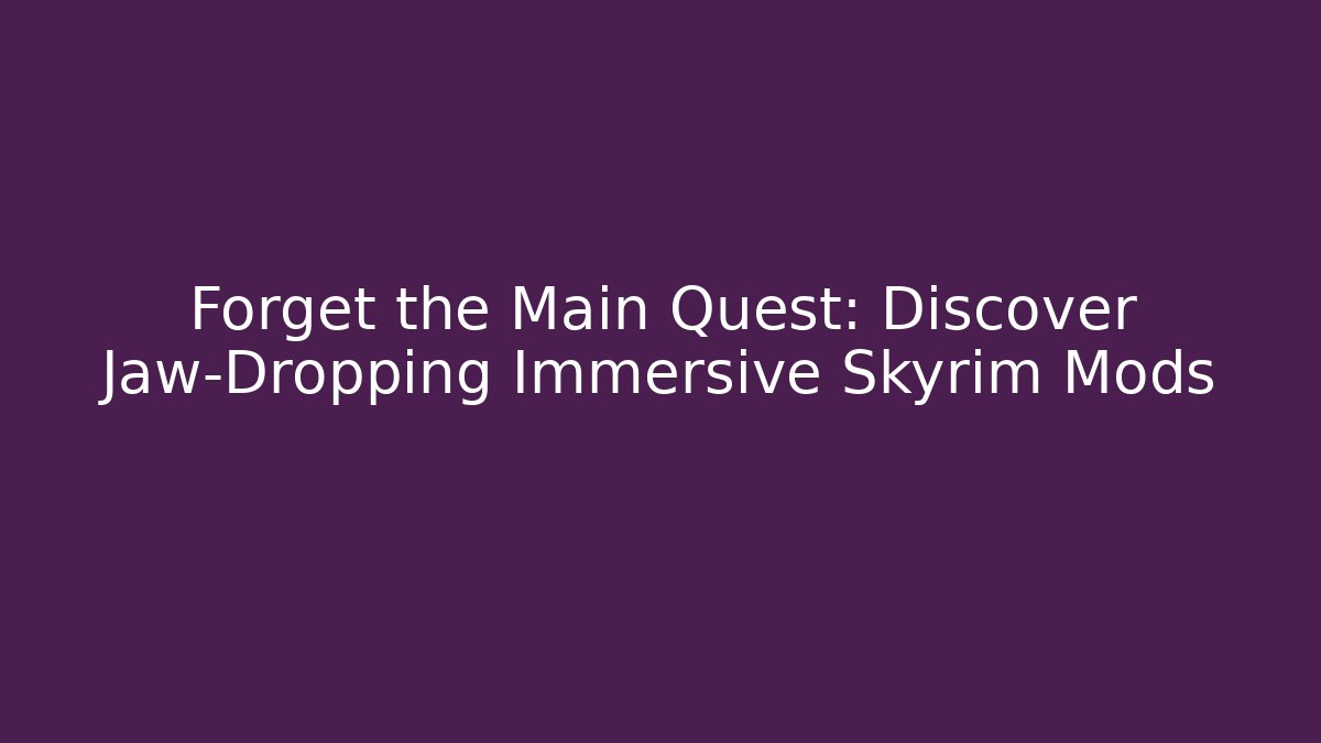 Forget the Main Quest: Discover Jaw-Dropping Immersive Skyrim Mods