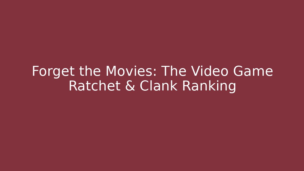Forget the Movies: The Video Game Ratchet & Clank Ranking