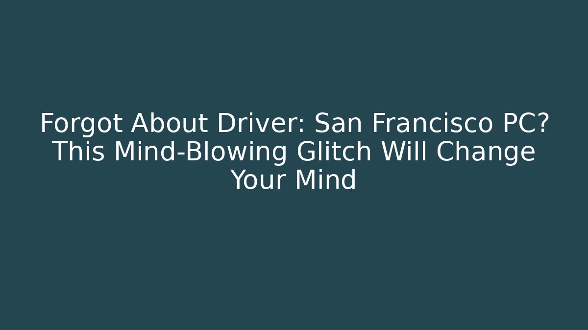 Forgot About Driver: San Francisco PC? This Mind-Blowing Glitch Will Change Your Mind