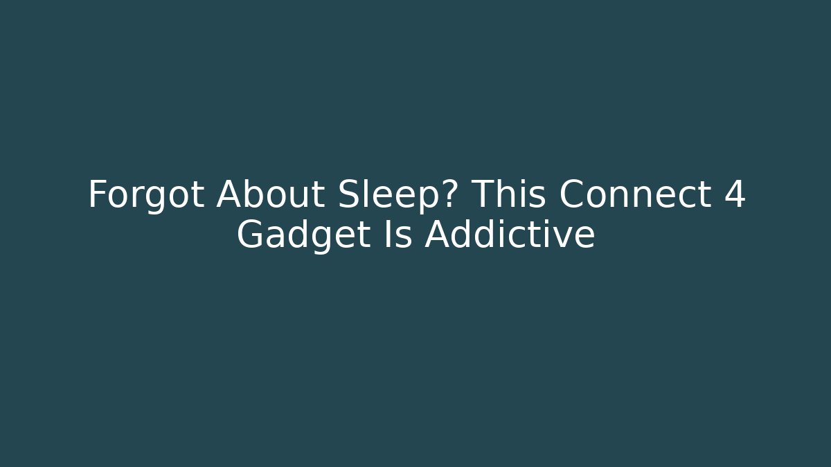 Forgot About Sleep? This Connect 4 Gadget Is Addictive