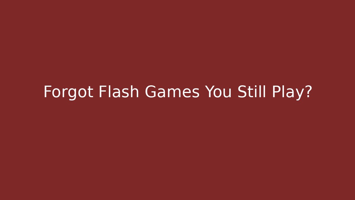 Forgot Flash Games You Still Play?
