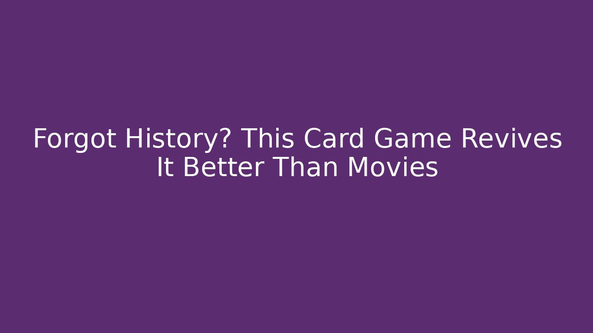Forgot History? This Card Game Revives It Better Than Movies