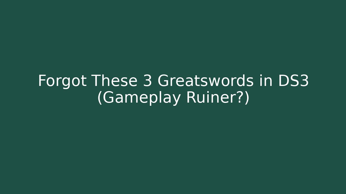 Forgot These 3 Greatswords in DS3 (Gameplay Ruiner?)