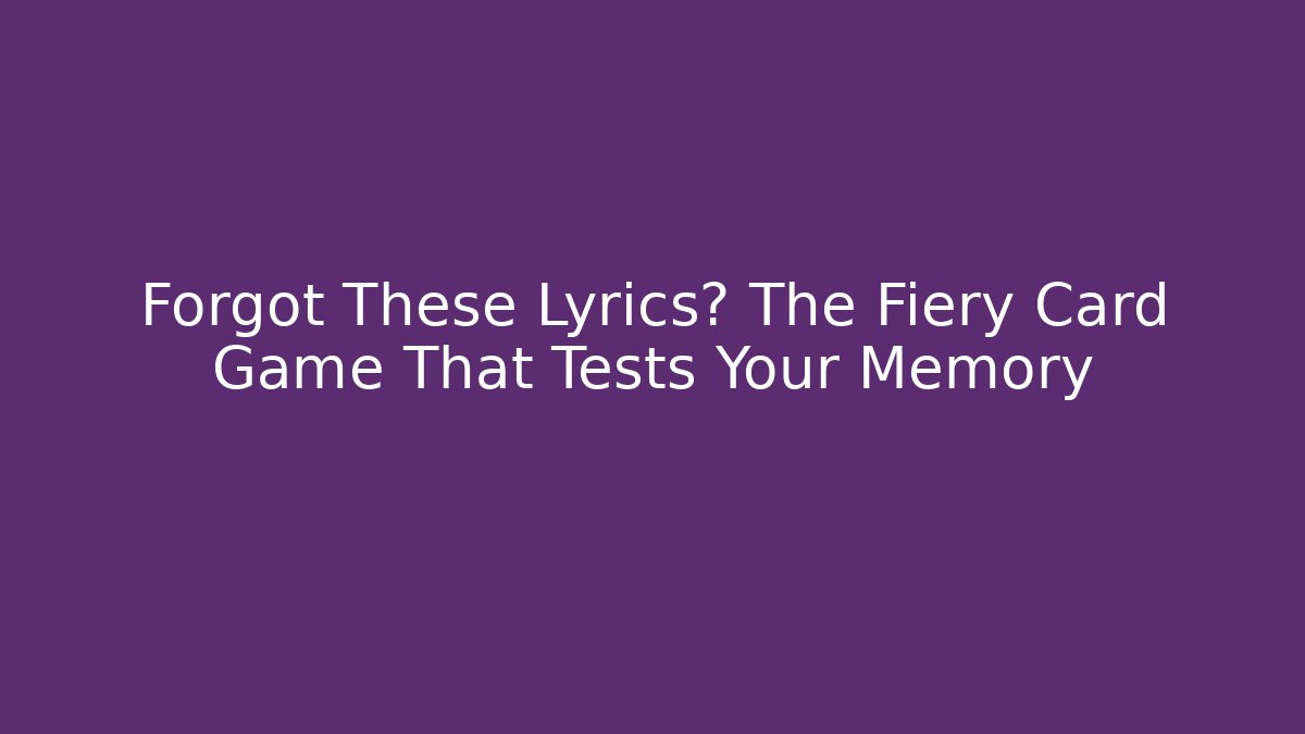 Forgot These Lyrics? The Fiery Card Game That Tests Your Memory