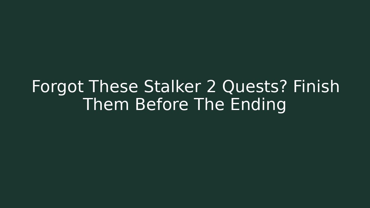 Forgot These Stalker 2 Quests? Finish Them Before The Ending