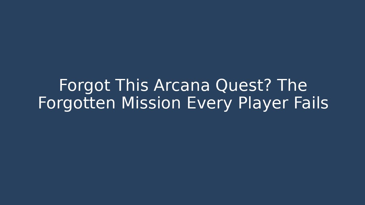 Forgot This Arcana Quest? The Forgotten Mission Every Player Fails