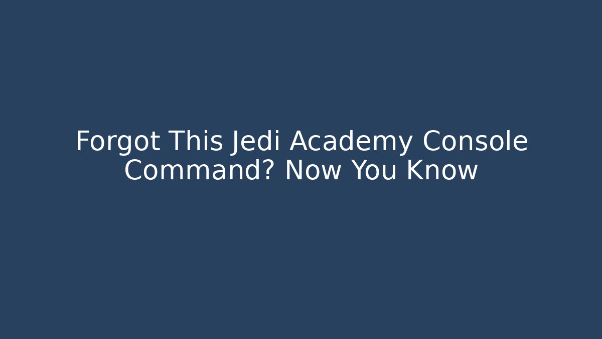 Forgot This Jedi Academy Console Command? Now You Know
