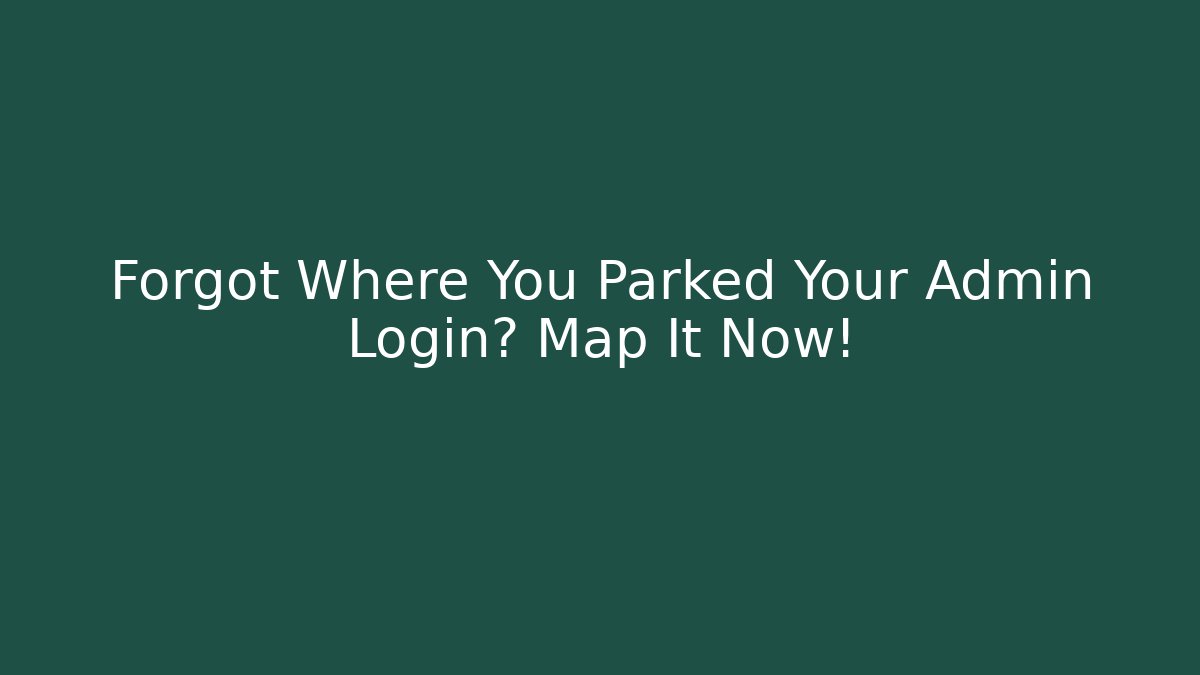 Forgot Where You Parked Your Admin Login? Map It Now!
