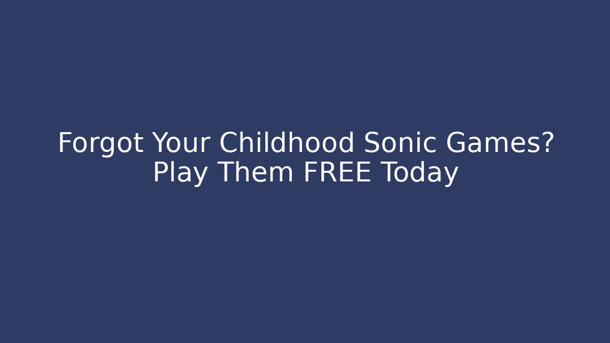 Forgot Your Childhood Sonic Games? Play Them FREE Today