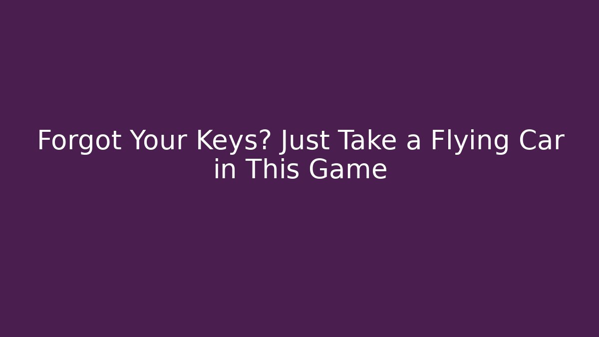 Forgot Your Keys? Just Take a Flying Car in This Game