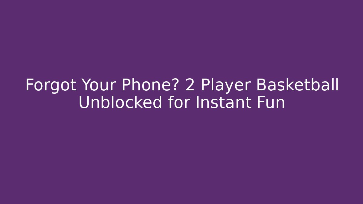 Forgot Your Phone? 2 Player Basketball Unblocked for Instant Fun