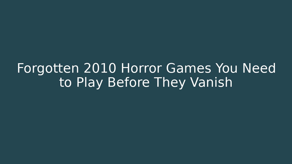 Forgotten 2010 Horror Games You Need to Play Before They Vanish
