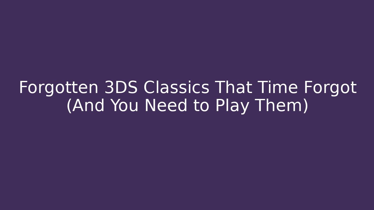 Forgotten 3DS Classics That Time Forgot (And You Need to Play Them)