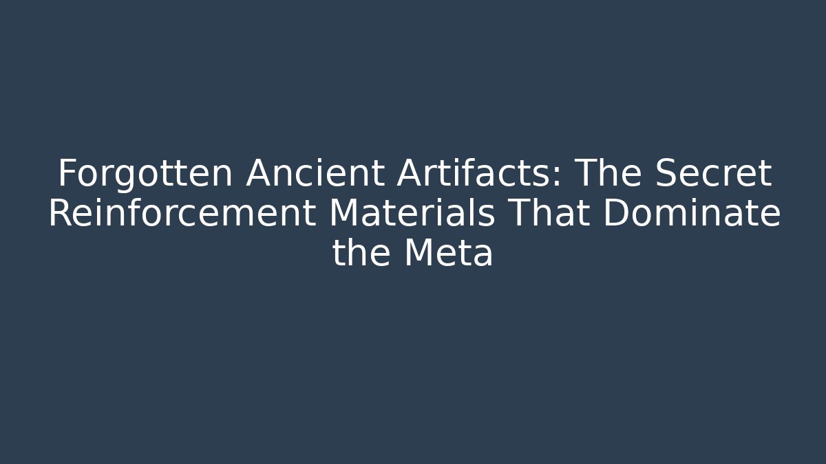 Forgotten Ancient Artifacts: The Secret Reinforcement Materials That Dominate the Meta