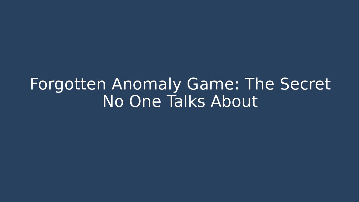Forgotten Anomaly Game: The Secret No One Talks About