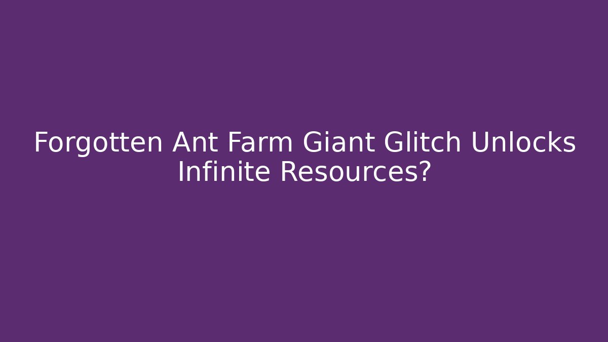 Forgotten Ant Farm Giant Glitch Unlocks Infinite Resources?