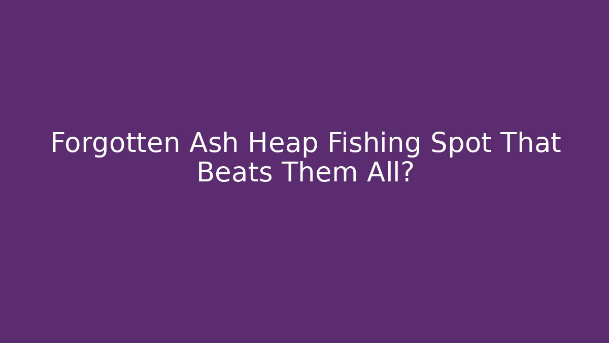 Forgotten Ash Heap Fishing Spot That Beats Them All?