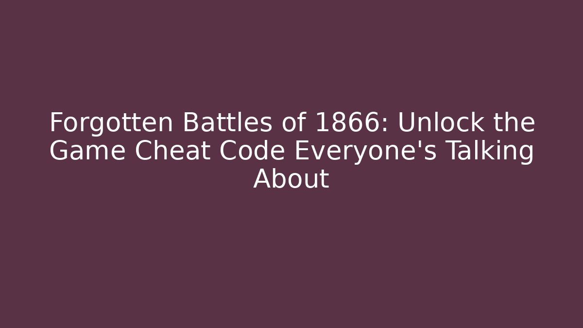 Forgotten Battles of 1866: Unlock the Game Cheat Code Everyone’s Talking About