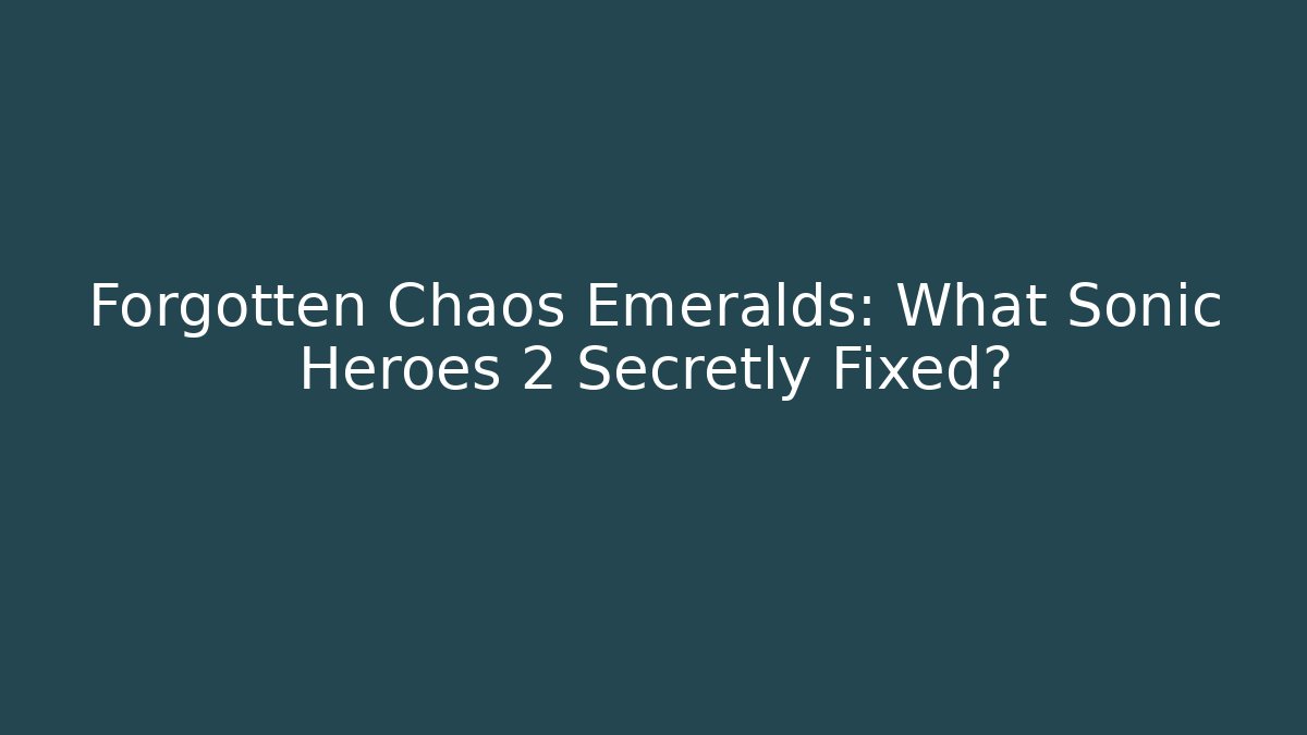 Forgotten Chaos Emeralds: What Sonic Heroes 2 Secretly Fixed?