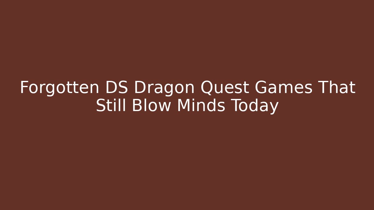 Forgotten DS Dragon Quest Games That Still Blow Minds Today