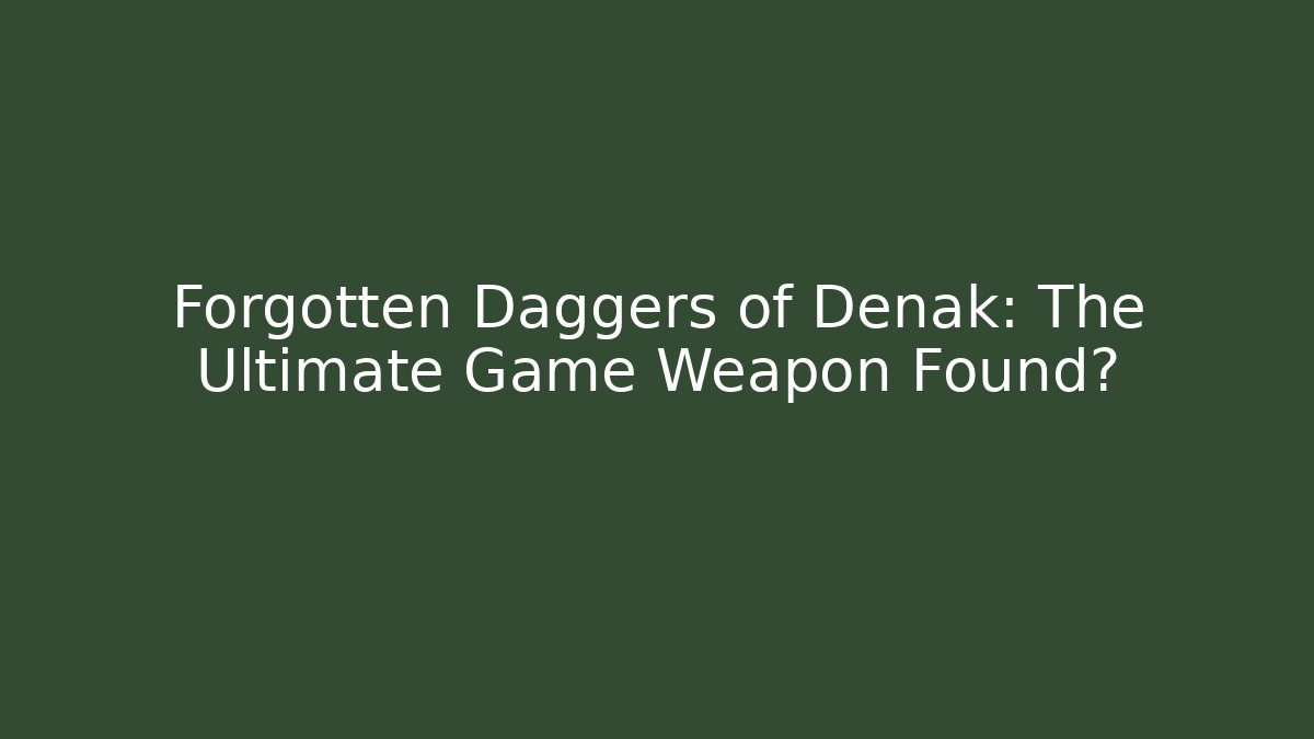 Forgotten Daggers of Denak: The Ultimate Game Weapon Found?