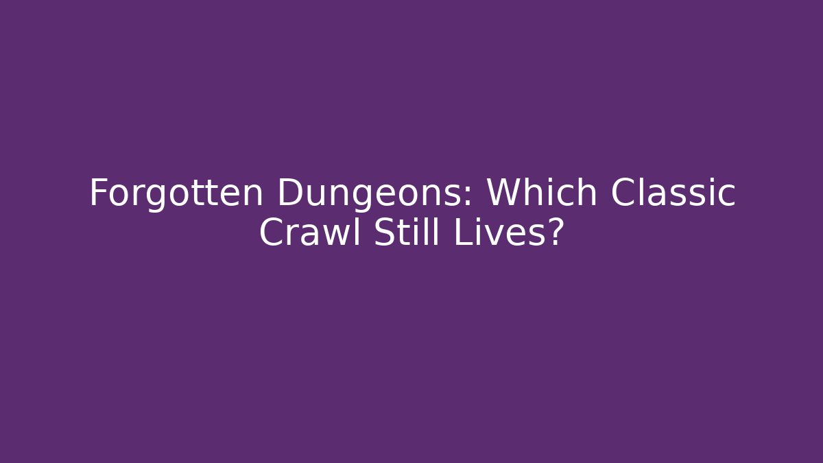 Forgotten Dungeons: Which Classic Crawl Still Lives?