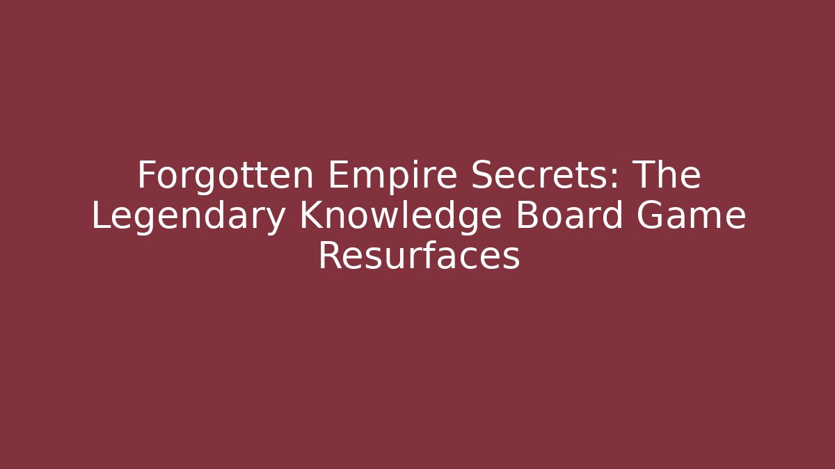 Forgotten Empire Secrets: The Legendary Knowledge Board Game Resurfaces