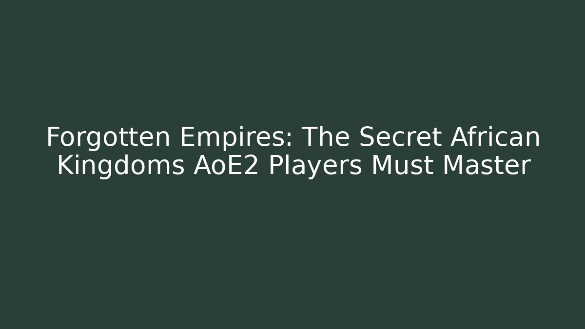 Forgotten Empires: The Secret African Kingdoms AoE2 Players Must Master