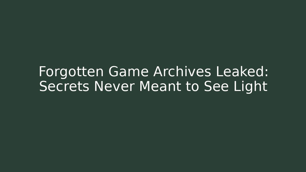 Forgotten Game Archives Leaked: Secrets Never Meant to See Light